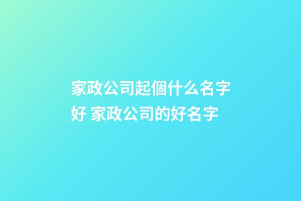 家政公司起個什么名字好 家政公司的好名字-第1張-公司起名-玄機派